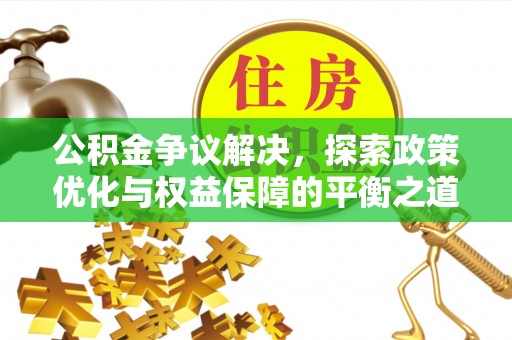 沾益公积金争议解决，探索政策优化与权益保障的平衡之道