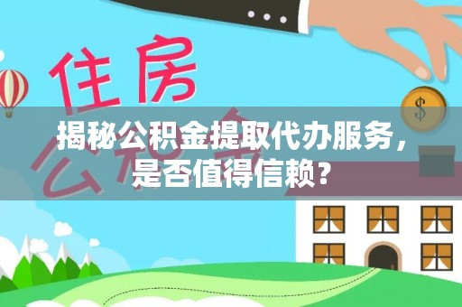 沾益揭秘公积金提取代办服务，是否值得信赖？