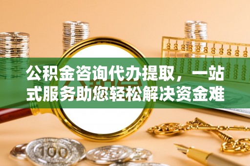 沾益公积金咨询代办提取，一站式服务助您轻松解决资金难题