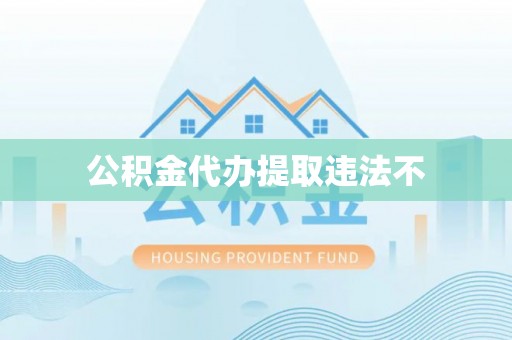 沾益公积金代办提取违法不