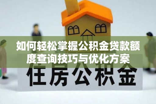 沾益如何轻松掌握公积金贷款额度查询技巧与优化方案