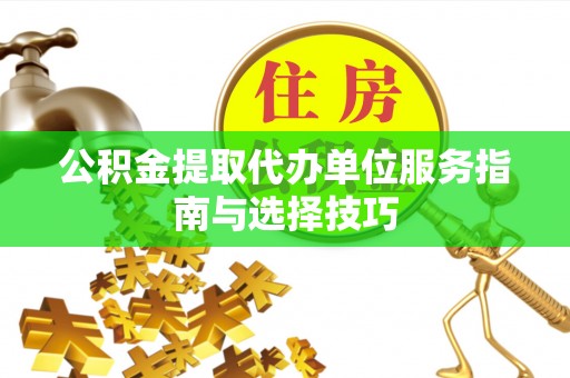 沾益公积金提取代办单位服务指南与选择技巧
