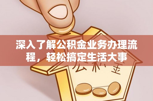 沾益深入了解公积金业务办理流程，轻松搞定生活大事