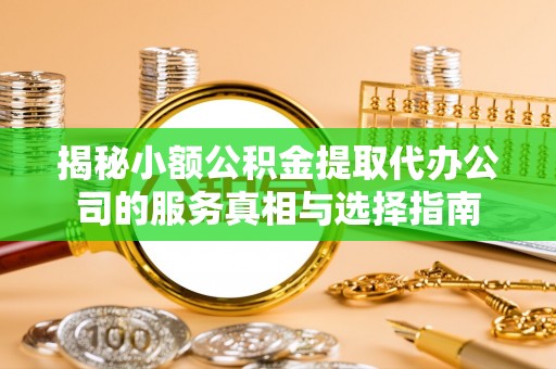 沾益揭秘小额公积金提取代办公司的服务真相与选择指南