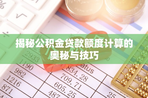 沾益揭秘公积金贷款额度计算的奥秘与技巧