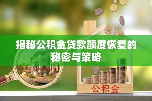 沾益揭秘公积金贷款额度恢复的秘密与策略