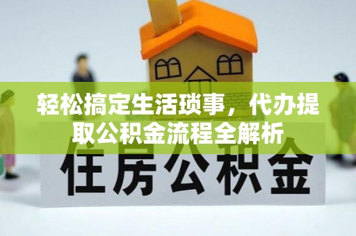 沾益轻松搞定生活琐事，代办提取公积金流程全解析