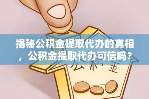 沾益揭秘公积金提取代办的真相，公积金提取代办可信吗？