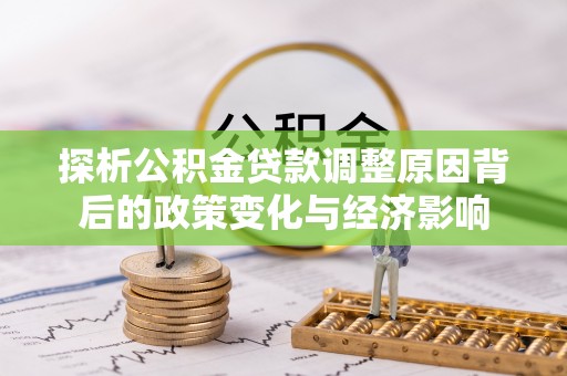 沾益探析公积金贷款调整原因背后的政策变化与经济影响