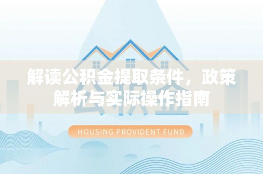 沾益解读公积金提取条件，政策解析与实际操作指南