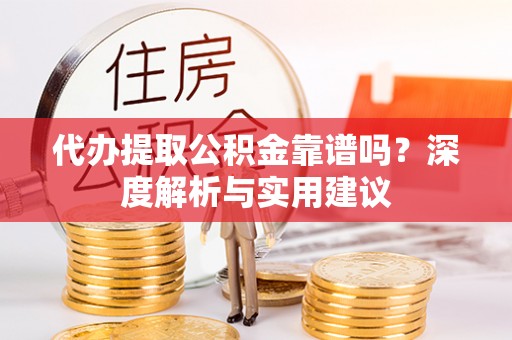 沾益代办提取公积金靠谱吗？深度解析与实用建议