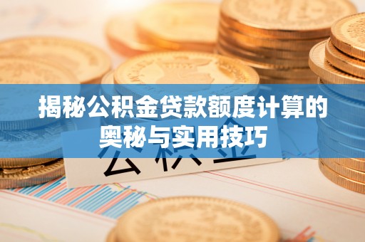 沾益揭秘公积金贷款额度计算的奥秘与实用技巧