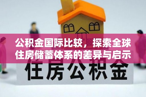 沾益公积金国际比较，探索全球住房储蓄体系的差异与启示