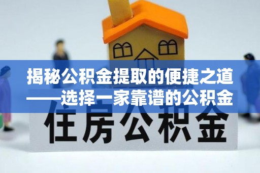 沾益揭秘公积金提取的便捷之道——选择一家靠谱的公积金提取代办公司