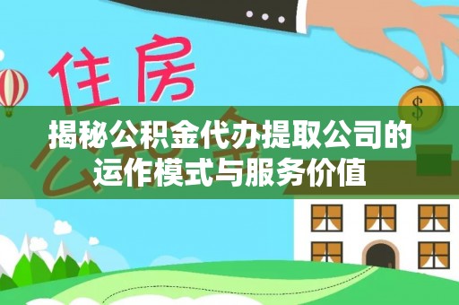 沾益揭秘公积金代办提取公司的运作模式与服务价值