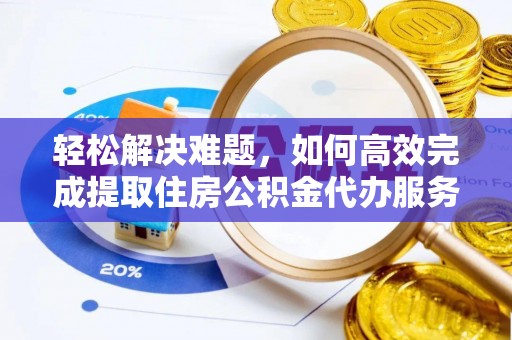 沾益轻松解决难题，如何高效完成提取住房公积金代办服务