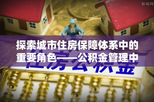 沾益探索城市住房保障体系中的重要角色——公积金管理中心