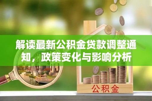 沾益解读最新公积金贷款调整通知，政策变化与影响分析