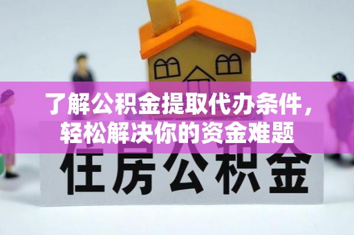 沾益了解公积金提取代办条件，轻松解决你的资金难题