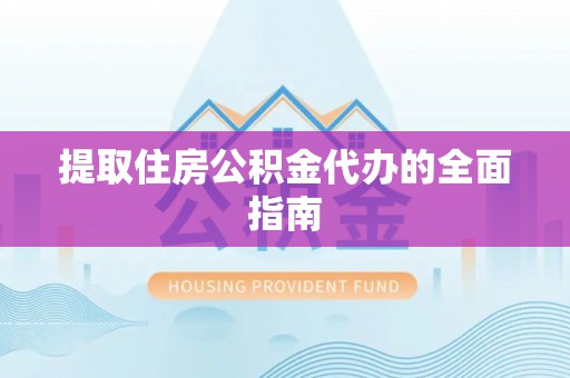 沾益提取住房公积金代办的全面指南
