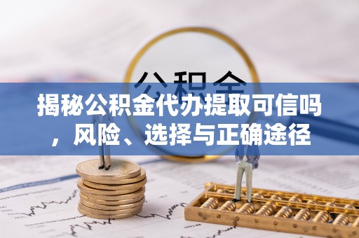 沾益揭秘公积金代办提取可信吗，风险、选择与正确途径
