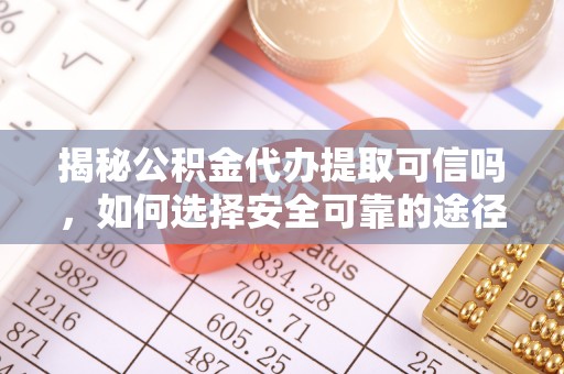 沾益揭秘公积金代办提取可信吗，如何选择安全可靠的途径