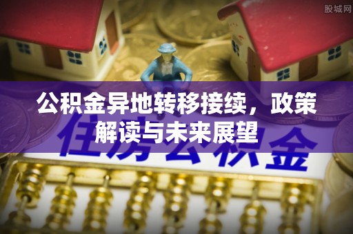 沾益公积金异地转移接续，政策解读与未来展望