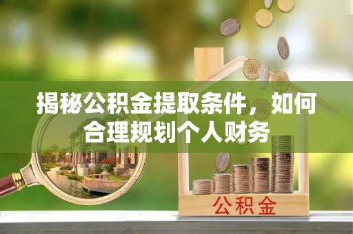 沾益揭秘公积金提取条件，如何合理规划个人财务