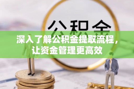 沾益深入了解公积金提取流程，让资金管理更高效