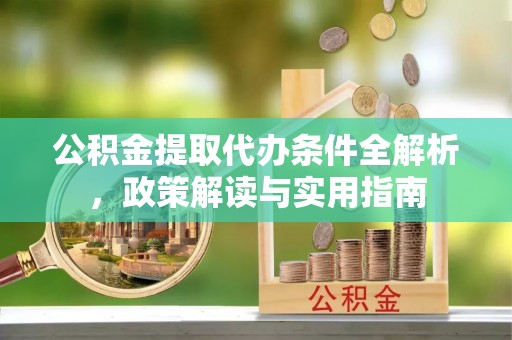 沾益公积金提取代办条件全解析，政策解读与实用指南
