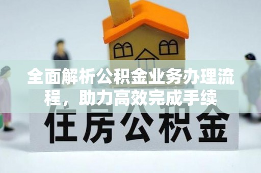 沾益全面解析公积金业务办理流程，助力高效完成手续
