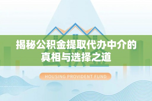 沾益揭秘公积金提取代办中介的真相与选择之道