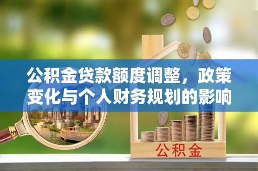 沾益公积金贷款额度调整，政策变化与个人财务规划的影响