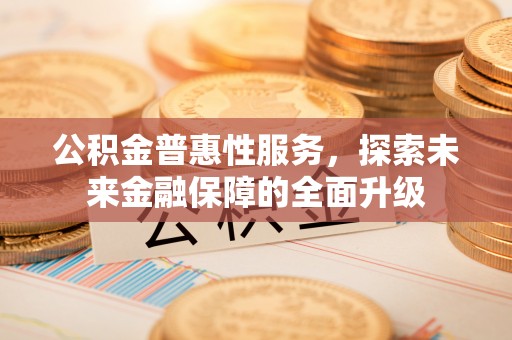 沾益公积金普惠性服务，探索未来金融保障的全面升级