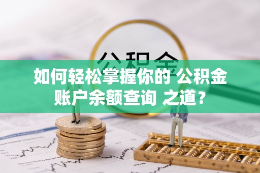 沾益如何轻松掌握你的 公积金账户余额查询 之道？