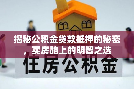 沾益揭秘公积金贷款抵押的秘密，买房路上的明智之选