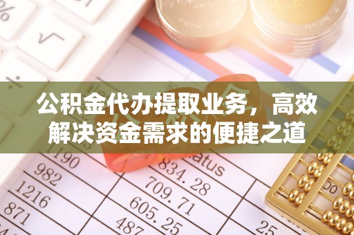 沾益公积金代办提取业务，高效解决资金需求的便捷之道