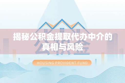 沾益揭秘公积金提取代办中介的真相与风险