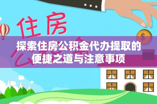 沾益探索住房公积金代办提取的便捷之道与注意事项