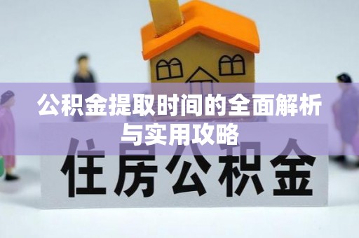 沾益公积金提取时间的全面解析与实用攻略