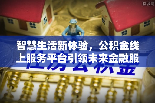 沾益智慧生活新体验，公积金线上服务平台引领未来金融服务