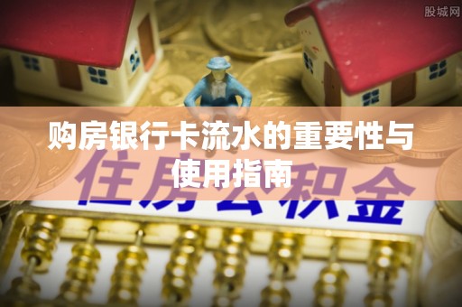 沾益购房银行卡流水的重要性与使用指南