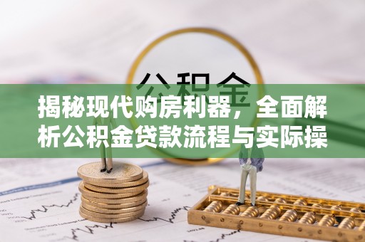 沾益揭秘现代购房利器，全面解析公积金贷款流程与实际操作指南