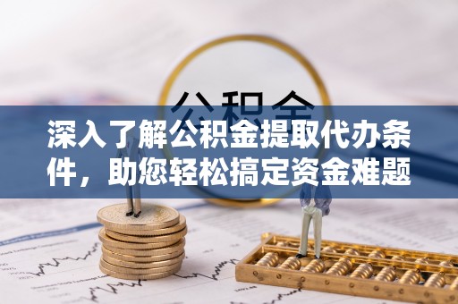 沾益深入了解公积金提取代办条件，助您轻松搞定资金难题