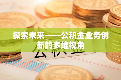 沾益探索未来——公积金业务创新的多维视角
