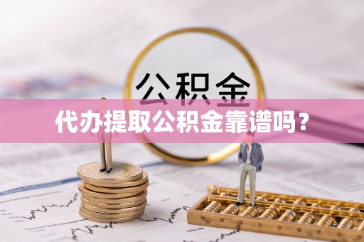 沾益代办提取公积金靠谱吗？