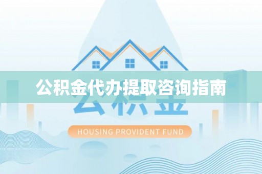 沾益公积金代办提取咨询指南