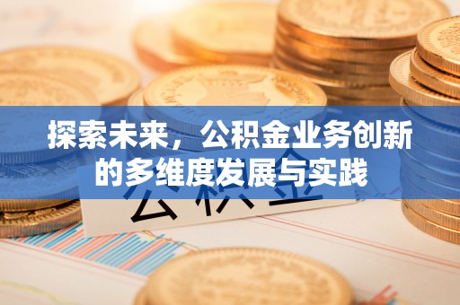 沾益探索未来，公积金业务创新的多维度发展与实践