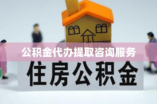 沾益公积金代办提取咨询服务