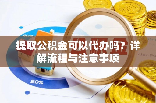 沾益提取公积金可以代办吗？详解流程与注意事项